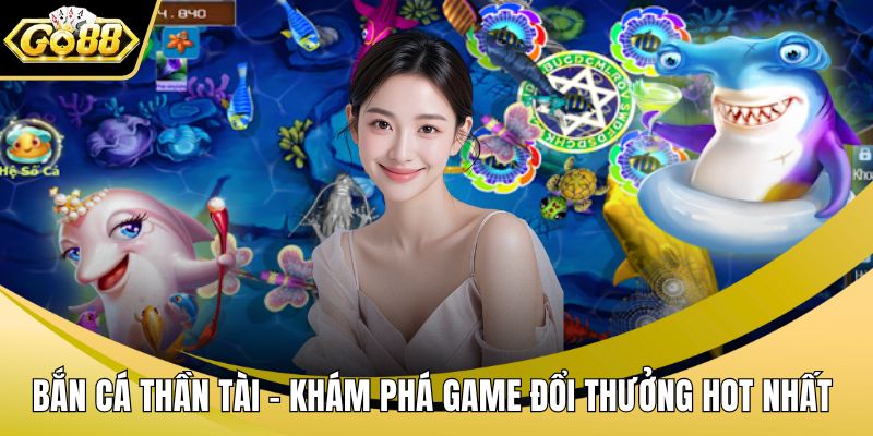 Bắn Cá Thần Tài - Khám Phá Game Đổi Thưởng Hot Nhất