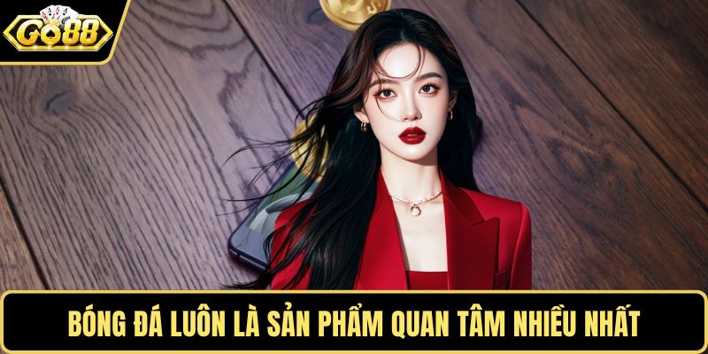 Bóng đá luôn là sản phẩm quan tâm nhiều nhất