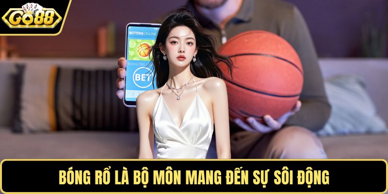 Bóng rổ là bộ môn mang đến sự sôi động