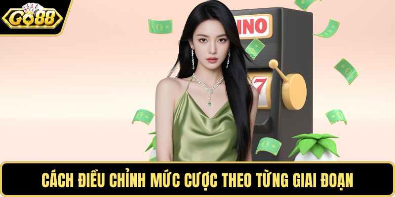 Cách điều chỉnh mức cược theo từng giai đoạn