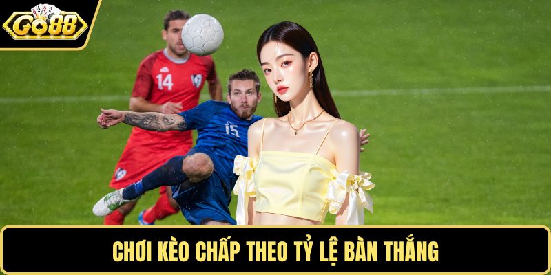 Chơi kèo chấp theo tỷ lệ bàn thắng