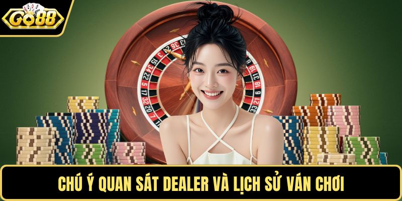 Chú ý quan sát dealer và lịch sử ván chơi