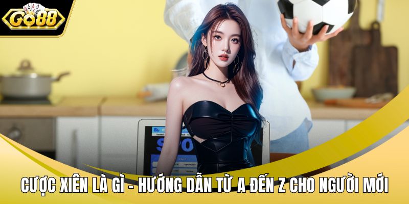 Cược Xiên Là Gì – Hướng Dẫn Từ A Đến Z Cho Người Mới