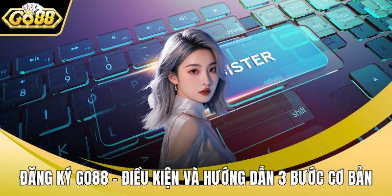 Đăng Ký GO88 - Điều Kiện Và Hướng Dẫn 3 Bước Cơ Bản