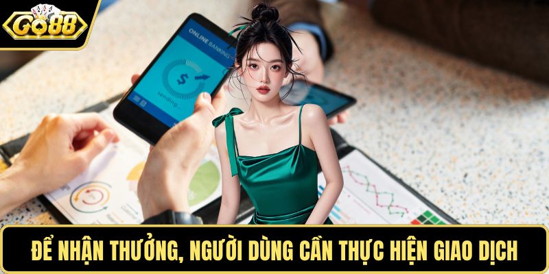 Để nhận thưởng, người dùng cần thực hiện giao dịch