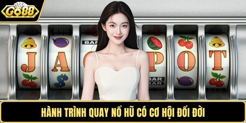 Hành trình quay nổ hũ có cơ hội đổi đời