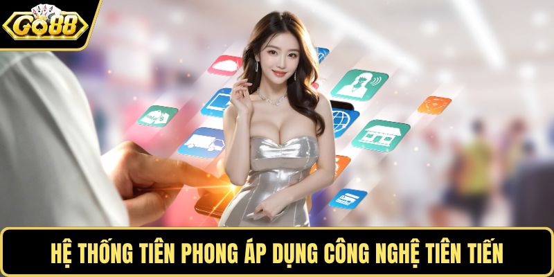 Hệ thống liên tục triển khai công nghệ tiên tiến
