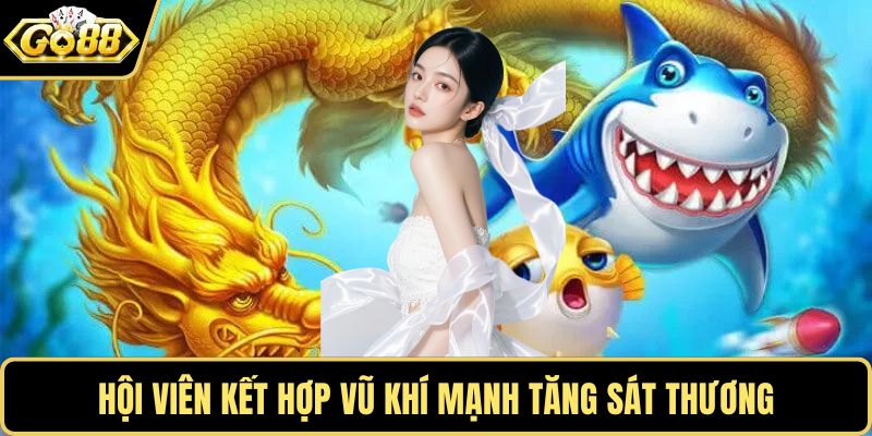 Hội viên kết hợp vũ khí mạnh tăng sát thương