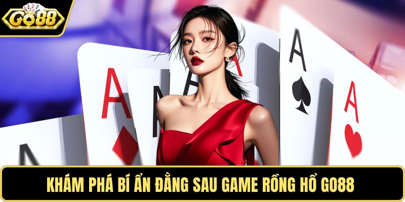 Khám phá bí ẩn đằng sau game rồng hổ GO88 