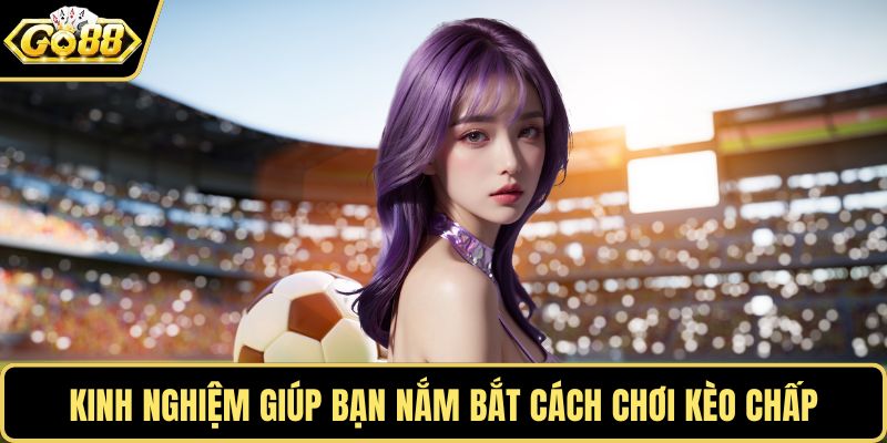 Kinh nghiệm giúp bạn nắm bắt cách chơi kèo chấp