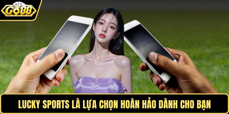 Lucky Sports là lựa chọn hoàn hảo dành cho bạn