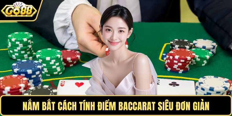 Nắm bắt cách tính điểm Baccarat siêu đơn giản
