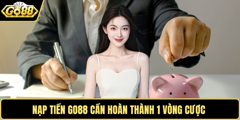 Nạp tiền GO88 cần hoàn thành 1 vòng cược