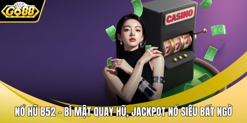 Nổ Hũ B52 – Bí Mật Quay Hũ, Jackpot Nổ Siêu Bất Ngờ