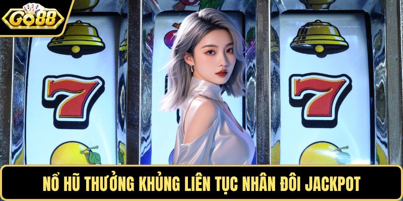 Nổ hũ thưởng khủng liên tục nhân đôi jackpot