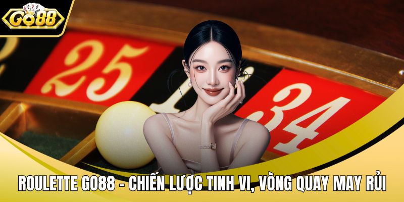 Roulette GO88 – Chiến Lược Tinh Vi, Vòng Quay May Rủi
