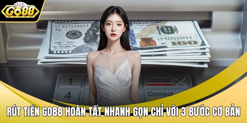 Rút Tiền GO88 Hoàn Tất Nhanh Gọn Chỉ Với 3 Bước Cơ Bản