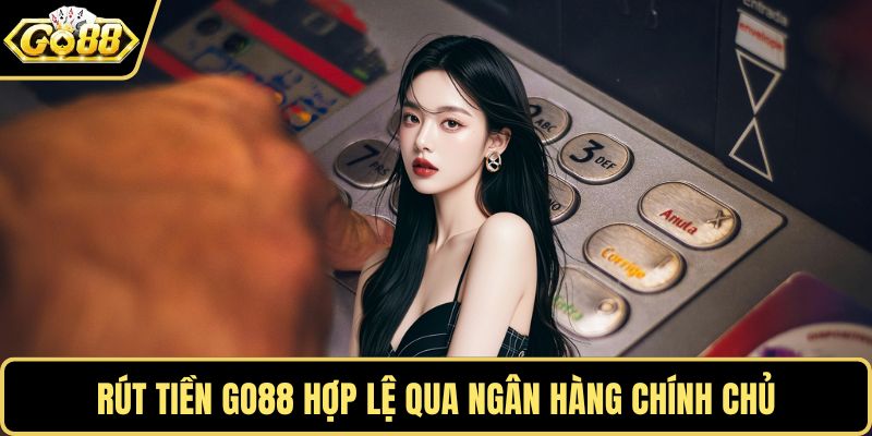 Rút tiền GO88 hợp lệ qua ngân hàng chính chủ