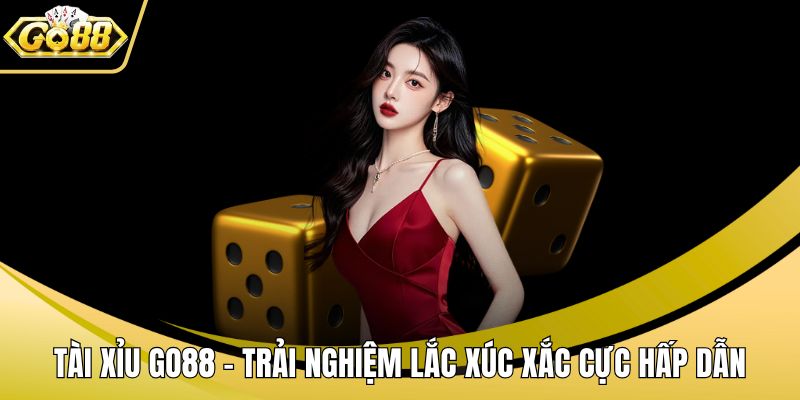 Tài Xỉu GO88 – Trải Nghiệm Lắc Xúc Xắc Cực Hấp Dẫn