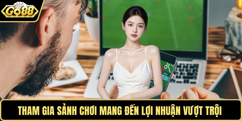 Tham gia sảnh chơi mang đến lợi nhuận vượt trội 