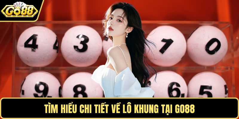 Tìm hiểu chi tiết về lô khung tại GO88