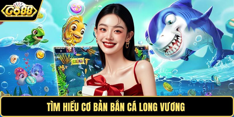 Tìm hiểu cơ bản bắn cá Long Vương