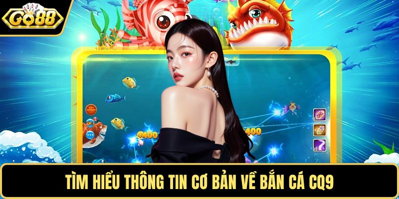 Tìm hiểu thông tin cơ bản về bắn cá CQ9