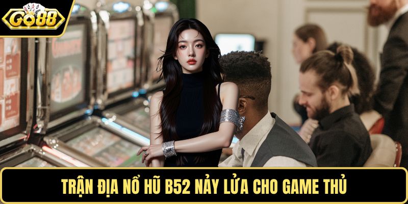 Trận địa nổ hũ B52 nảy lửa cho game thủ