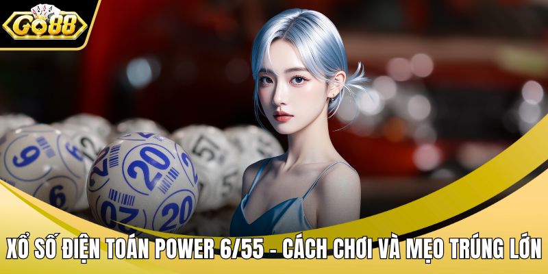 Xổ Số Điện Toán Power 6/55 – Cách Chơi Và Mẹo Trúng Lớn