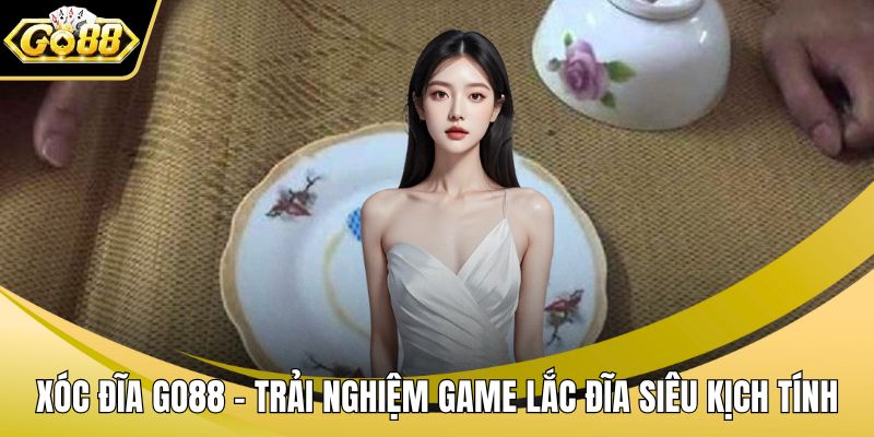 Xóc Đĩa GO88 – Trải Nghiệm Game Lắc Đĩa Siêu Kịch Tính